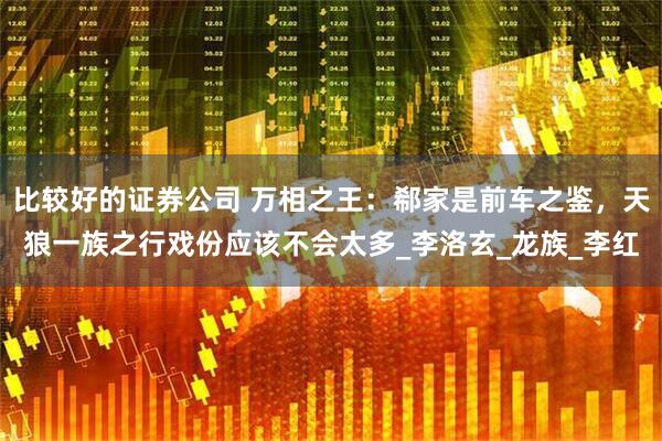 比较好的证券公司 万相之王：郗家是前车之鉴，天狼一族之行戏份应该不会太多_李洛玄_龙族_李红