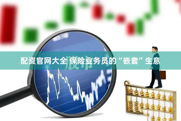 配资官网大全 保险业务员的“嵌套”生意