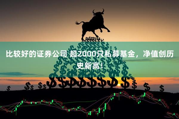 比较好的证券公司 超2000只私募基金，净值创历史新高！