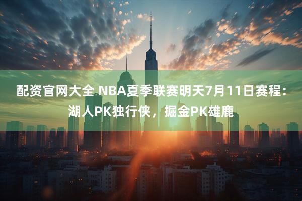配资官网大全 NBA夏季联赛明天7月11日赛程：湖人PK独行侠，掘金PK雄鹿