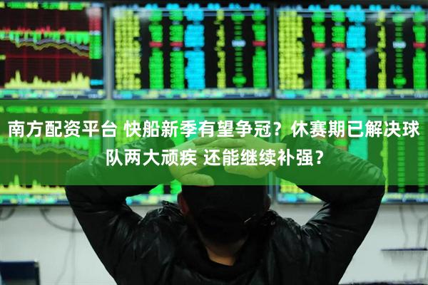 南方配资平台 快船新季有望争冠？休赛期已解决球队两大顽疾 还能继续补强？