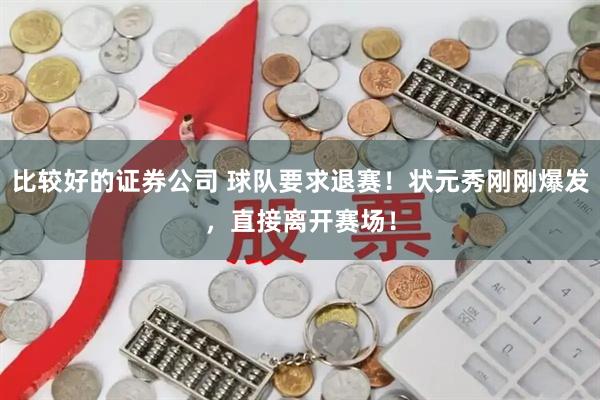 比较好的证券公司 球队要求退赛！状元秀刚刚爆发，直接离开赛场！