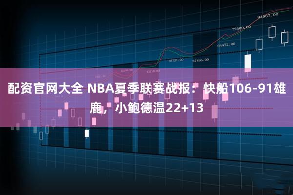 配资官网大全 NBA夏季联赛战报：快船106-91雄鹿，小鲍德温22+13
