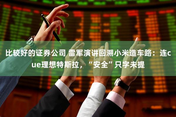 比较好的证券公司 雷军演讲回溯小米造车路：连cue理想特斯拉，“安全”只字未提