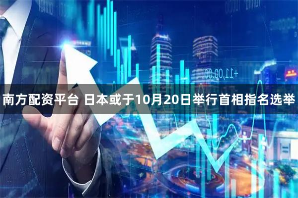 南方配资平台 日本或于10月20日举行首相指名选举
