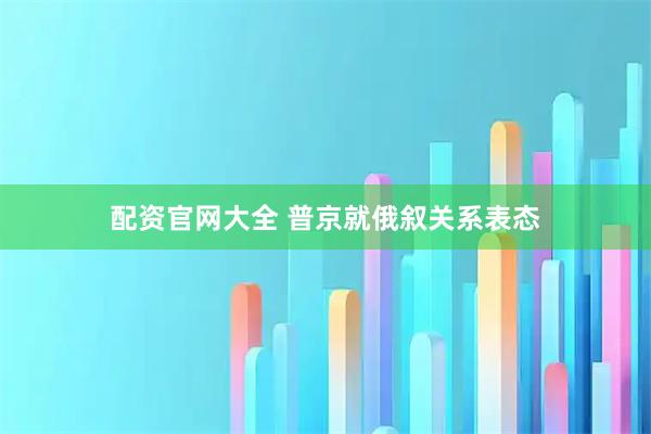 配资官网大全 普京就俄叙关系表态