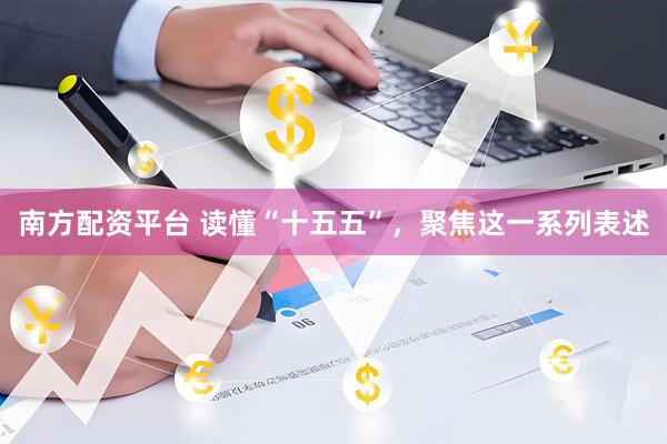 南方配资平台 读懂“十五五”，聚焦这一系列表述