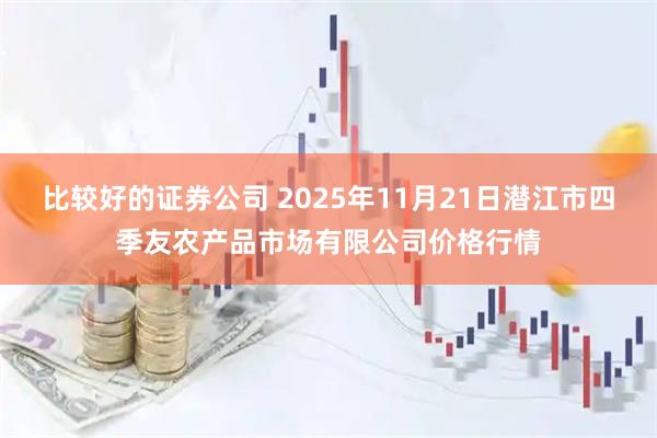 比较好的证券公司 2025年11月21日潜江市四季友农产品市场有限公司价格行情