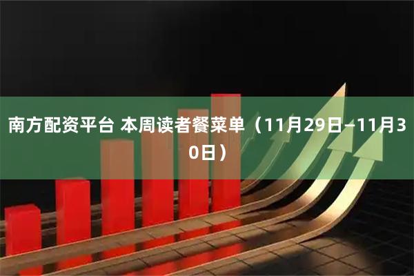 南方配资平台 本周读者餐菜单(11月29日—11月30日)
