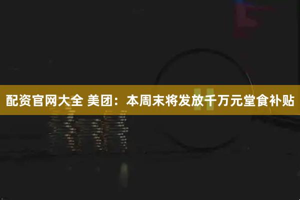 配资官网大全 美团：本周末将发放千万元堂食补贴