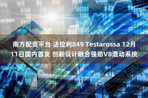 南方配资平台 法拉利849 Testarossa 12月11日国内首发 创新设计融合强劲V8混动系统