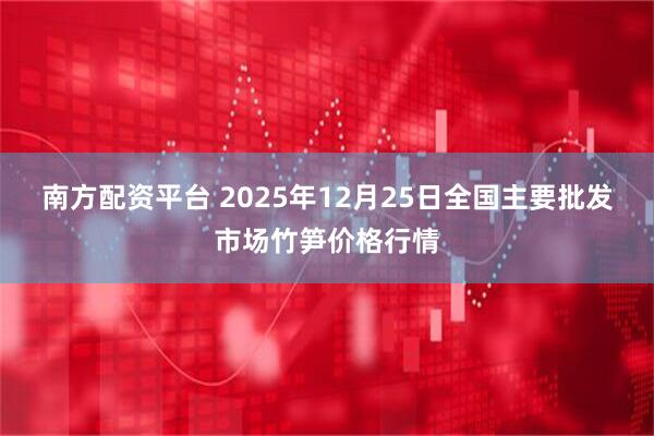 南方配资平台 2025年12月25日全国主要批发市场竹笋价格行情