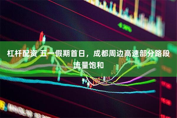 杠杆配资 五一假期首日，成都周边高速部分路段流量饱和
